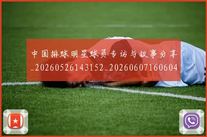 中国排球明星球员专访与故事分享_20260526143152_20260607160604