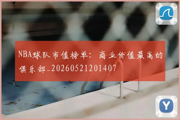 NBA球队市值榜单：商业价值最高的俱乐部_20260521201407