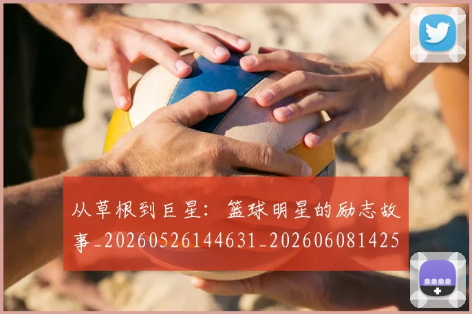 从草根到巨星：篮球明星的励志故事_20260526144631_20260608142533