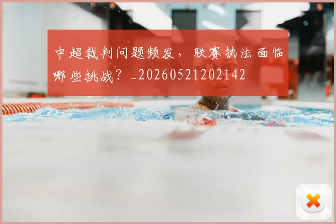 中超裁判问题频发，联赛执法面临哪些挑战？_20260521202142