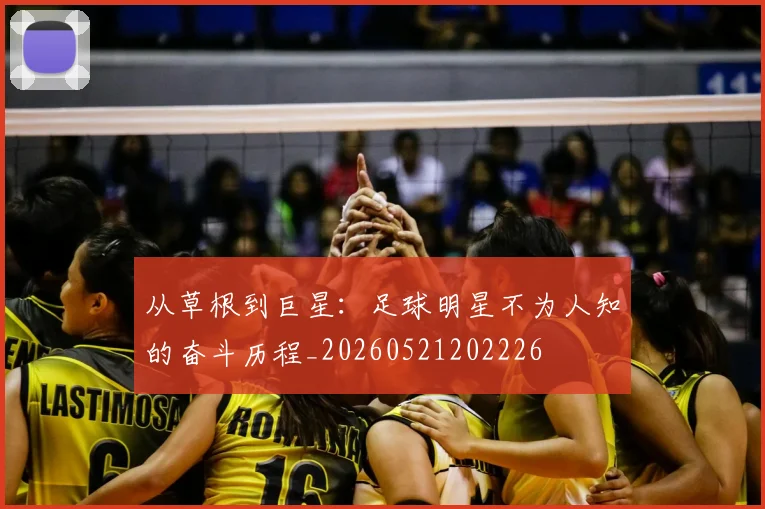 从草根到巨星：足球明星不为人知的奋斗历程_20260521202226
