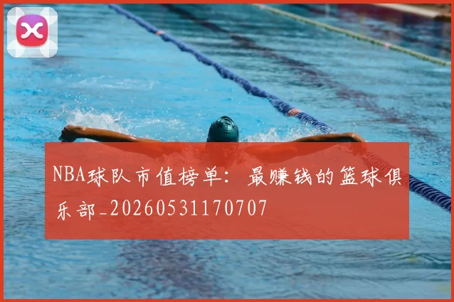 NBA球队市值榜单：最赚钱的篮球俱乐部_20260531170707