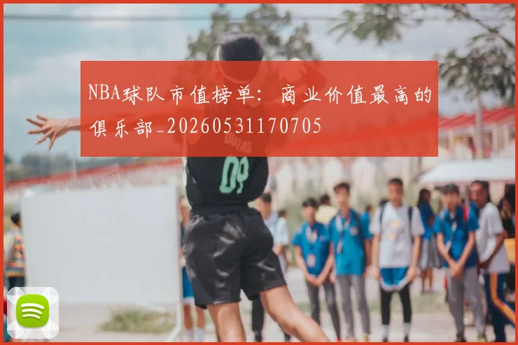NBA球队市值榜单：商业价值最高的俱乐部_20260531170705
