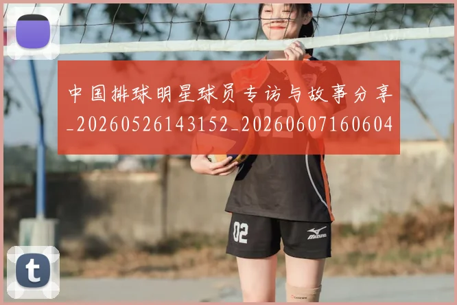 中国排球明星球员专访与故事分享_20260526143152_20260607160604